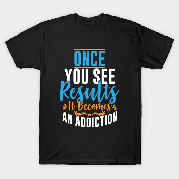 Once You See Results It Becomes An Addiction T-Shirt by PRINT-LAND